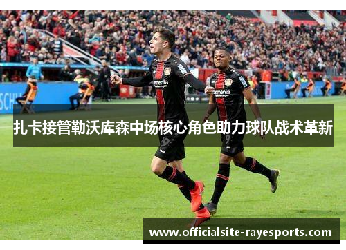 扎卡接管勒沃库森中场核心角色助力球队战术革新