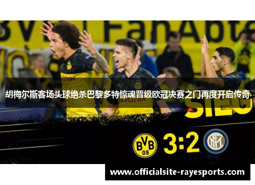 胡梅尔斯客场头球绝杀巴黎多特惊魂晋级欧冠决赛之门再度开启传奇