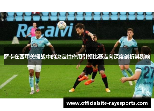 萨卡在西甲关键战中的决定性作用引领比赛走向深度剖析其影响