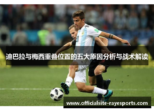 迪巴拉与梅西重叠位置的五大原因分析与战术解读