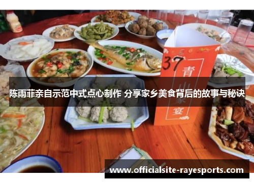 陈雨菲亲自示范中式点心制作 分享家乡美食背后的故事与秘诀 陈雨菲亲自示范中式点心制作 分享家乡美食背后的故事与秘诀