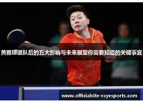 黄雅琼退队后的五大影响与未来展望你需要知道的关键事宜
