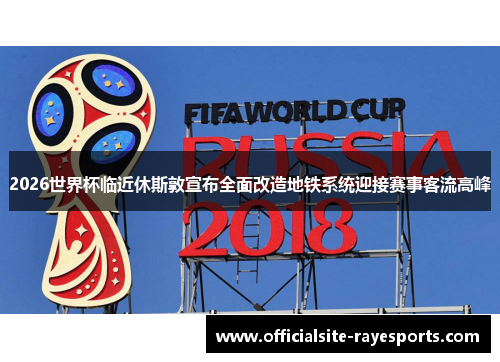 2026世界杯临近休斯敦宣布全面改造地铁系统迎接赛事客流高峰 2026世界杯临近休斯敦宣布全面改造地铁系统迎接赛事客流高峰