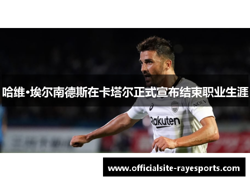 哈维·埃尔南德斯在卡塔尔正式宣布结束职业生涯