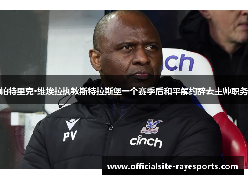帕特里克·维埃拉执教斯特拉斯堡一个赛季后和平解约辞去主帅职务 帕特里克·维埃拉执教斯特拉斯堡一个赛季后和平解约辞去主帅职务