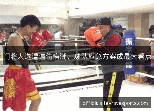 门将人选遭遇伤病潮，球队应急方案成最大看点